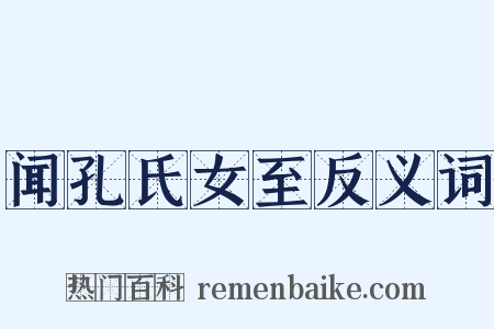 闻孔氏女至反义词是什么意思的图片